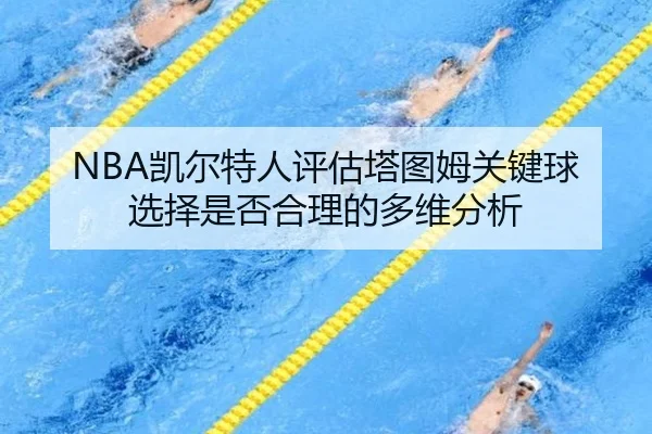 NBA凯尔特人评估塔图姆关键球选择是否合理的多维分析