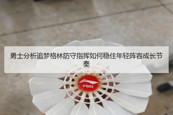 勇士分析追梦格林防守指挥如何稳住年轻阵容成长节奏