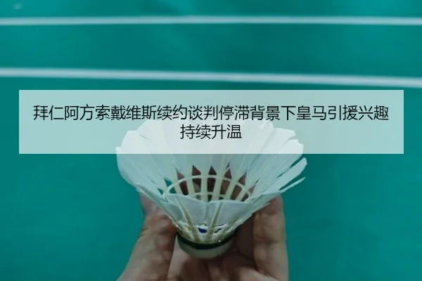拜仁阿方索戴维斯续约谈判停滞背景下皇马引援兴趣持续升温