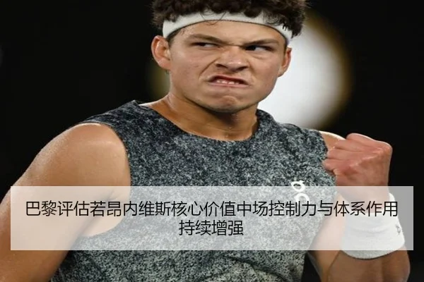 巴黎评估若昂内维斯核心价值中场控制力与体系作用持续增强