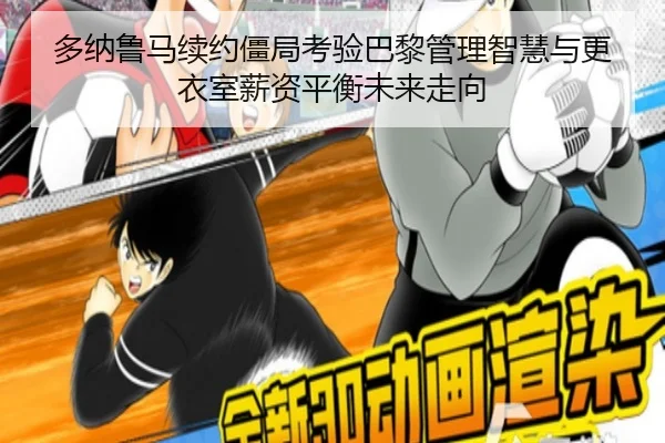 多纳鲁马续约僵局考验巴黎管理智慧与更衣室薪资平衡未来走向